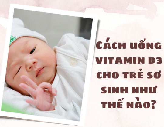 Hướng dẫn cách uống vitamin D3 cho trẻ sơ sinh đơn giản, hiệu quả cao