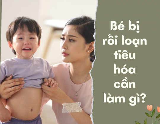 Bé bị rối loạn tiêu hóa: Ba mẹ cần làm gì?